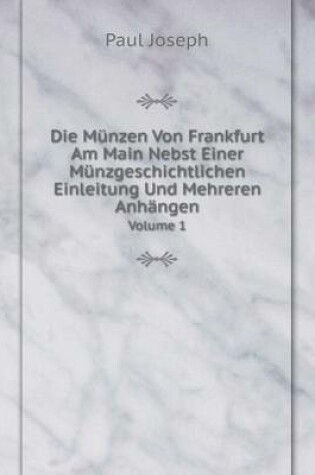 Cover of Die Münzen Von Frankfurt Am Main Nebst Einer Münzgeschichtlichen Einleitung Und Mehreren Anhängen Volume 1