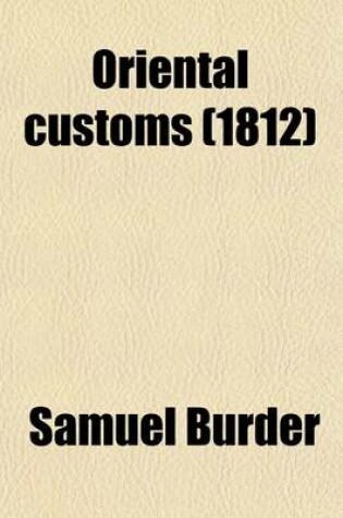 Cover of Oriental Customs; Or, an Illustration of the Sacred Scriptures by an Explanatory Application of the Customs and Manners of the Eastern Nations. Or, an Illustration of the Sacred Scriptures by an Explanatory Application of the Customs and Manners of the Eas