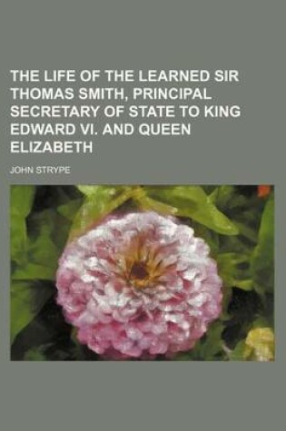 Cover of The Life of the Learned Sir Thomas Smith, Principal Secretary of State to King Edward VI. and Queen Elizabeth