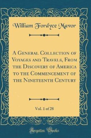 Cover of A General Collection of Voyages and Travels, from the Discovery of America to the Commencement of the Nineteenth Century, Vol. 1 of 28 (Classic Reprint)