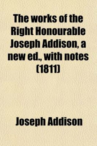 Cover of The Works of the Right Honourable Joseph Addison, a New Ed., with Notes (Volume 3)