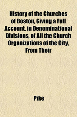 Cover of History of the Churches of Boston, Giving a Full Account, in Denominational Divisions, of All the Church Organizations of the City, from Their