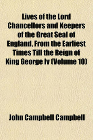 Cover of Lives of the Lord Chancellors and Keepers of the Great Seal of England, from the Earliest Times Till the Reign of King George IV (Volume 10)