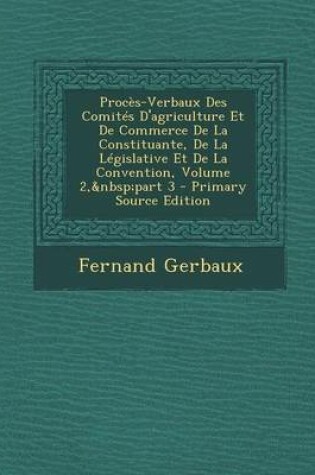 Cover of Proces-Verbaux Des Comites D'Agriculture Et de Commerce de La Constituante, de La Legislative Et de La Convention, Volume 2, Part 3 - Primary Source E