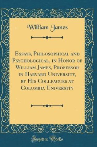 Cover of Essays, Philosophical and Psychological, in Honor of William James, Professor in Harvard University, by His Colleagues at Columbia University (Classic Reprint)