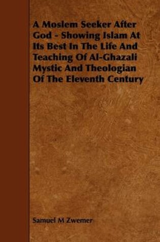 Cover of A Moslem Seeker After God - Showing Islam At Its Best In The Life And Teaching Of Al-Ghazali Mystic And Theologian Of The Eleventh Century