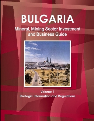 Book cover for Bulgaria Mineral, Mining Sector Investment and Business Guide Volume 1 Strategic Information and Regulations