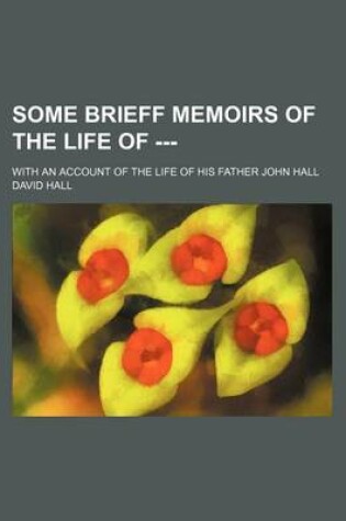 Cover of Some Brieff Memoirs of the Life of ---; With an Account of the Life of His Father John Hall