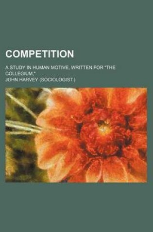 Cover of Competition; A Study in Human Motive, Written for the Collegium,