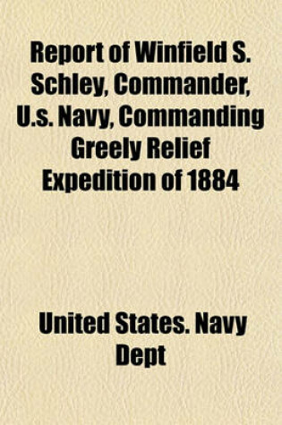 Cover of Report of Winfield S. Schley, Commander, U.S. Navy, Commanding Greely Relief Expedition of 1884