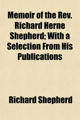 Book cover for Memoir of the REV. Richard Herne Shepherd; With a Selection from His Publications & Correspondence, Ed. by R. and S. Shepherd