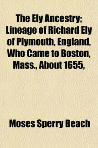 Cover of The Ely Ancestry; Lineage of Richard Ely of Plymouth, England, Who Came to Boston, Mass., about 1655,