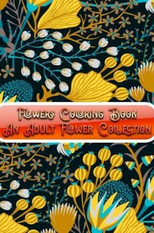 Cover of Flowers Coloring Book An Adult Flower Collection