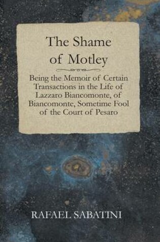 Cover of The Shame of Motley - Being the Memoir of Certain Transactions in the Life of Lazzaro Biancomonte, of Biancomonte, Sometime Fool of the Court of Pesaro