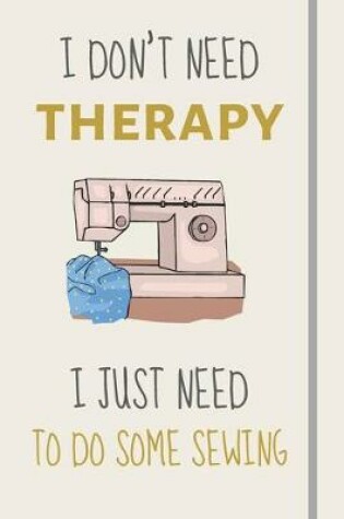 Cover of I Don't Need Therapy - I Just Need To Do Some Sewing