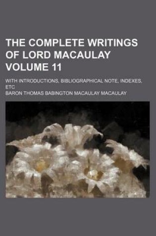 Cover of The Complete Writings of Lord Macaulay Volume 11; With Introductions, Bibliographical Note, Indexes, Etc