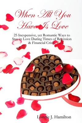 Book cover for When All You Have Is Love: 25 Inexpensive, Yet Romantic Ways to Stay in Love During Times of Recession & Financial Crisis