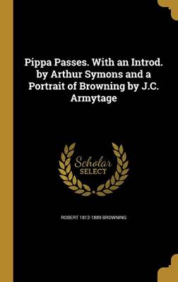 Book cover for Pippa Passes. with an Introd. by Arthur Symons and a Portrait of Browning by J.C. Armytage