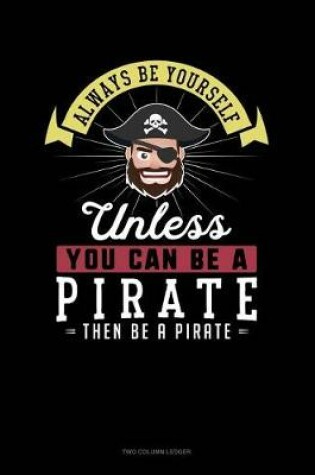 Cover of Always Be Yourself Unless You Can Be a Pirate Then Be a Pirate