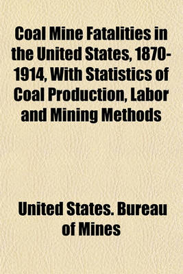 Book cover for Coal Mine Fatalities in the United States, 1870-1914, with Statistics of Coal Production, Labor and Mining Methods