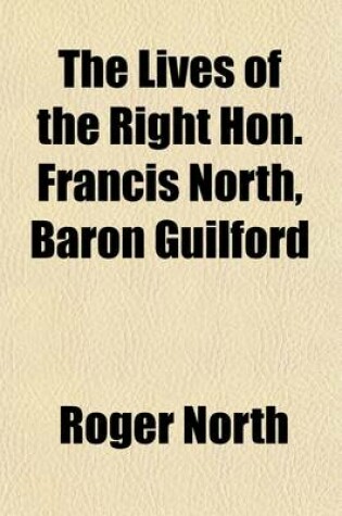 Cover of The Lives of the Right Hon. Francis North (Volume 2); Baron Guilford the Hon. Sir Dudley North and the Hon. and REV. Dr. John North