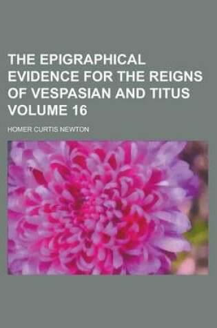 Cover of The Epigraphical Evidence for the Reigns of Vespasian and Titus Volume 16