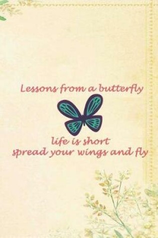 Cover of Lessons From A Butterfly Life Is Short Spread Your Wings And Fly