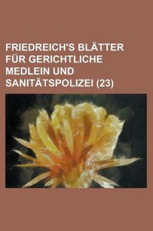 Cover of Friedreich's Blatter Fur Gerichtliche Medlein Und Sanitatspolizei Volume 23