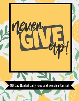 Book cover for Never Give Up 90 Day Guided Daily Food and Exercise Journal