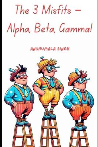 Cover of The 3 Misfits - Alpha, Beta, Gamma!