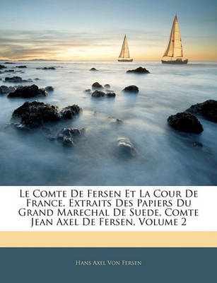 Book cover for Le Comte De Fersen Et La Cour De France. Extraits Des Papiers Du Grand Marechal De Suede, Comte Jean Axel De Fersen, Volume 2