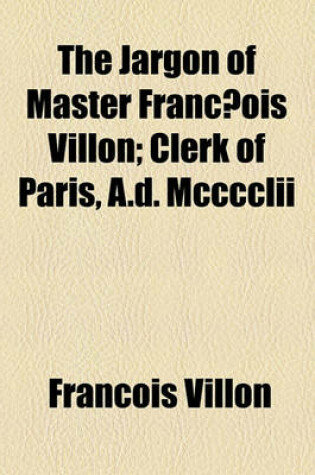 Cover of The Jargon of Master Franc OIS Villon; Clerk of Paris, A.D. MCCCCLII