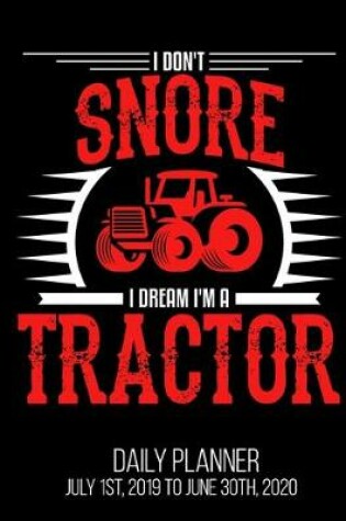 Cover of I Don't Snore I Dream I'm A Tractor Daily Planner July 1st, 2019 To June 30th, 2020