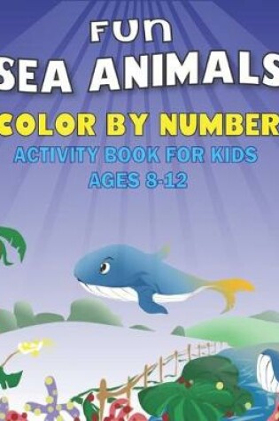 Cover of Fun Amazing Sea Animals Color by Number Activity Book for Kids Ages 8-12