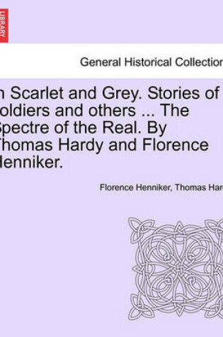 Cover of In Scarlet and Grey. Stories of Soldiers and Others ... the Spectre of the Real. by Thomas Hardy and Florence Henniker.