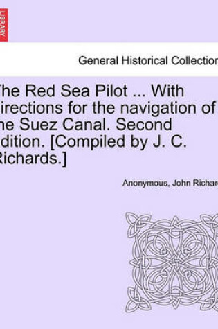 Cover of The Red Sea Pilot ... with Directions for the Navigation of the Suez Canal. Second Edition. [Compiled by J. C. Richards.]