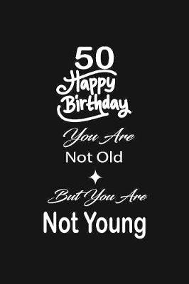 Book cover for 50 Happy birthday you are not old but you are not young