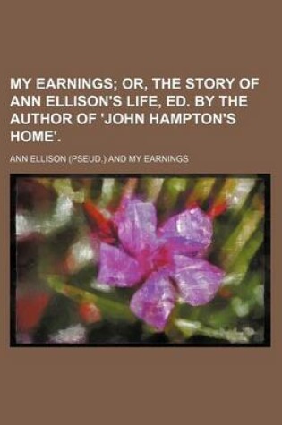 Cover of My Earnings; Or, the Story of Ann Ellison's Life, Ed. by the Author of 'John Hampton's Home'.