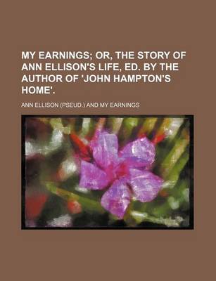 Book cover for My Earnings; Or, the Story of Ann Ellison's Life, Ed. by the Author of 'John Hampton's Home'.