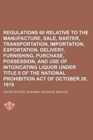 Cover of Regulations 60 Relative to the Manufacture, Sale, Barter, Transportation, Importation, Exportation, Delivery, Furnishing, Purchase, Possession, and Use of Intoxicating Liquor Under Title II of the National Prohibition Act of October 28, 1919