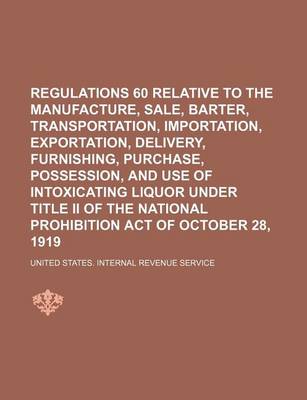 Book cover for Regulations 60 Relative to the Manufacture, Sale, Barter, Transportation, Importation, Exportation, Delivery, Furnishing, Purchase, Possession, and Use of Intoxicating Liquor Under Title II of the National Prohibition Act of October 28, 1919