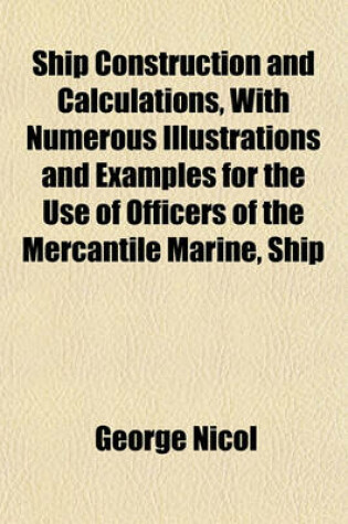 Cover of Ship Construction and Calculations, with Numerous Illustrations and Examples for the Use of Officers of the Mercantile Marine, Ship