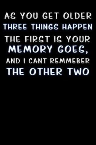 Cover of as you get older three things happen the first is your memory goes and i cant remember the other two