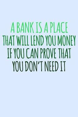 Book cover for A Bank Is A Place That Will Lend You Money If You Can Prove That You Don't Need It