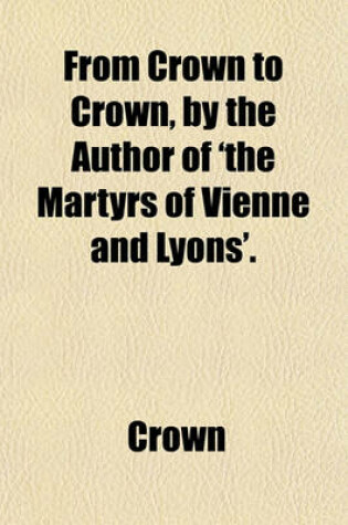 Cover of From Crown to Crown, by the Author of 'The Martyrs of Vienne and Lyons'.