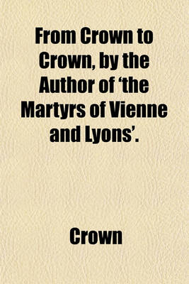 Book cover for From Crown to Crown, by the Author of 'The Martyrs of Vienne and Lyons'.