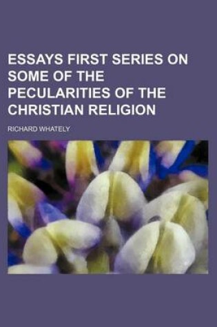 Cover of Essays First Series on Some of the Pecularities of the Christian Religion