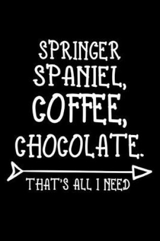 Cover of Springer Spaniel Coffee Chocolate That's All I Need