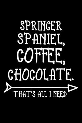 Book cover for Springer Spaniel Coffee Chocolate That's All I Need