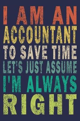 Book cover for I Am An Accountant To Save Time Let's Just Assume I'm Always Right